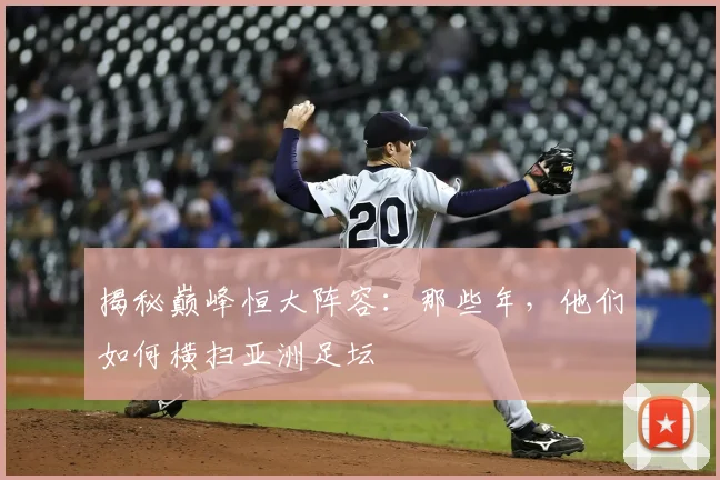 揭秘巅峰恒大阵容：那些年，他们如何横扫亚洲足坛