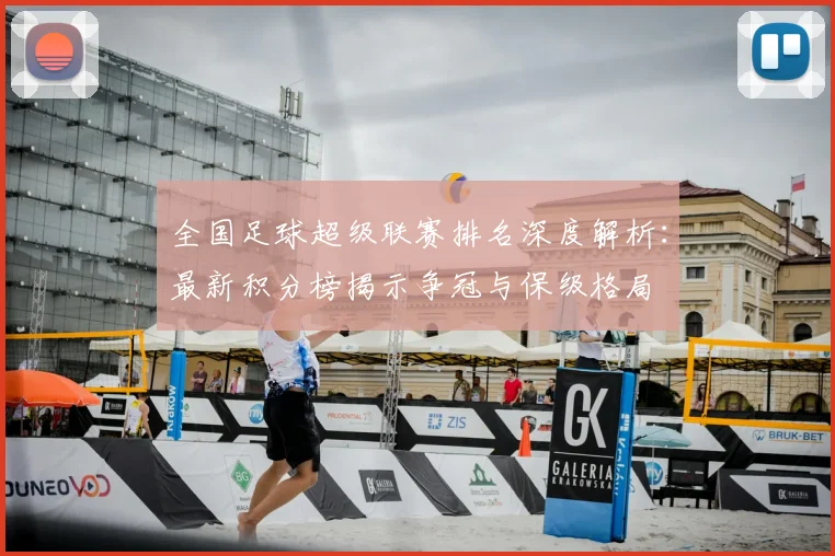 全国足球超级联赛排名深度解析：最新积分榜揭示争冠与保级格局