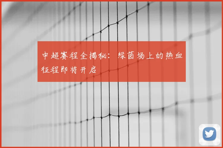 中超赛程全揭秘：绿茵场上的热血征程即将开启