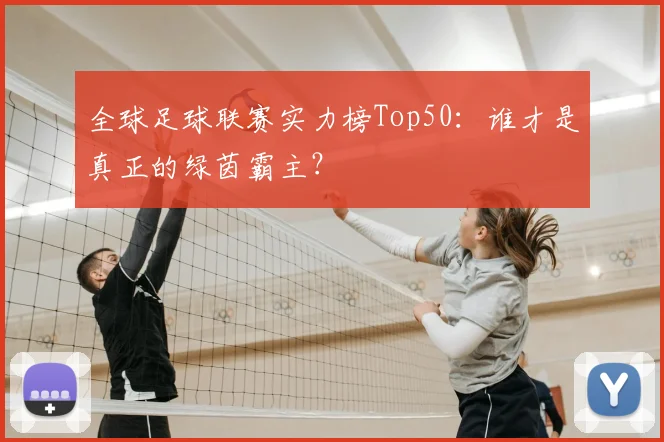 全球足球联赛实力榜Top50：谁才是真正的绿茵霸主？