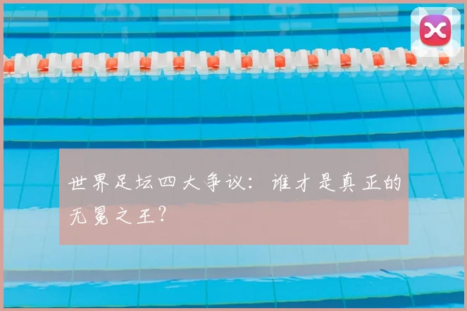 世界足坛四大争议：谁才是真正的无冕之王？