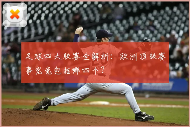 足球四大联赛全解析：欧洲顶级赛事究竟包括哪四个？