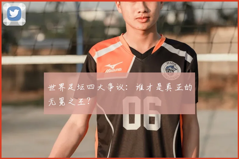 世界足坛四大争议：谁才是真正的无冕之王？