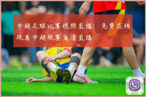 中超足球比赛视频直播：免费在线观看中超联赛高清直播