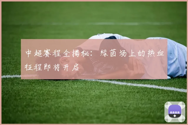 中超赛程全揭秘：绿茵场上的热血征程即将开启