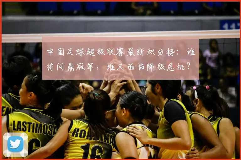中国足球超级联赛最新积分榜：谁将问鼎冠军，谁又面临降级危机？_20260610190317