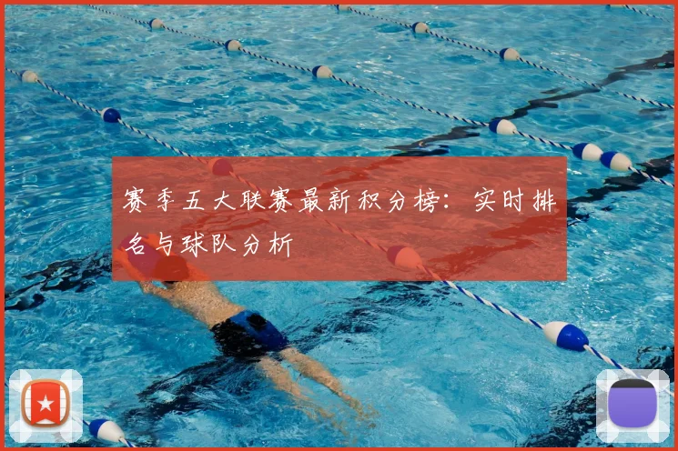 赛季五大联赛最新积分榜：实时排名与球队分析