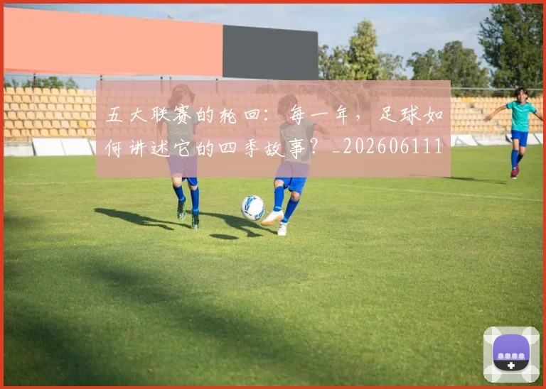 五大联赛的轮回：每一年，足球如何讲述它的四季故事？_20260611141755