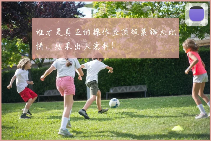 谁才是真正的操作怪顶级集锦大比拼，结果出人意料！