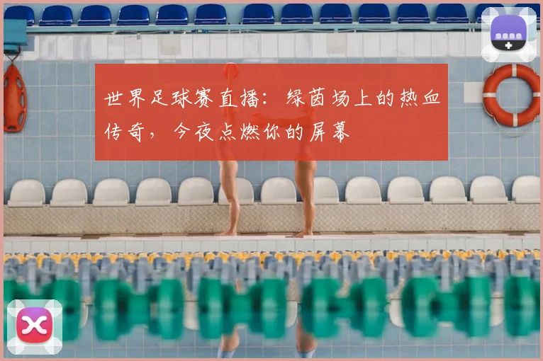 世界足球赛直播：绿茵场上的热血传奇，今夜点燃你的屏幕