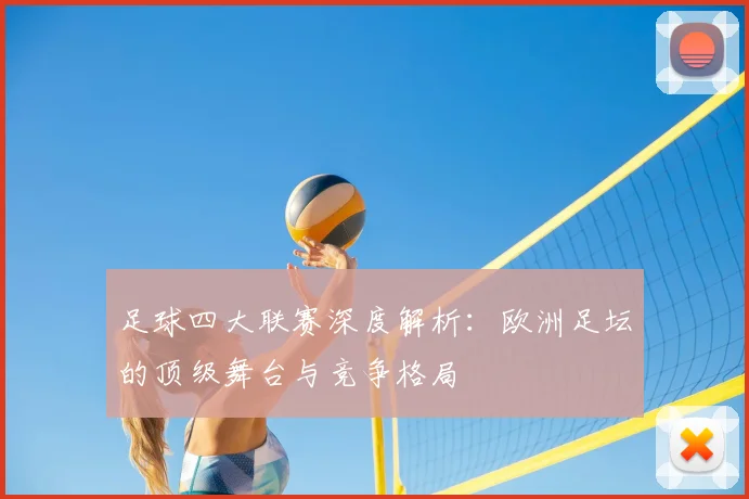 足球四大联赛深度解析：欧洲足坛的顶级舞台与竞争格局